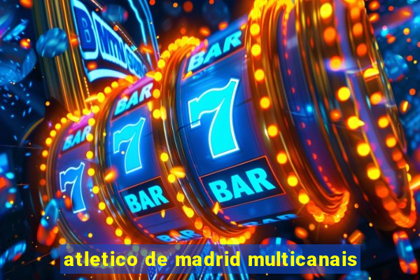 atletico de madrid multicanais